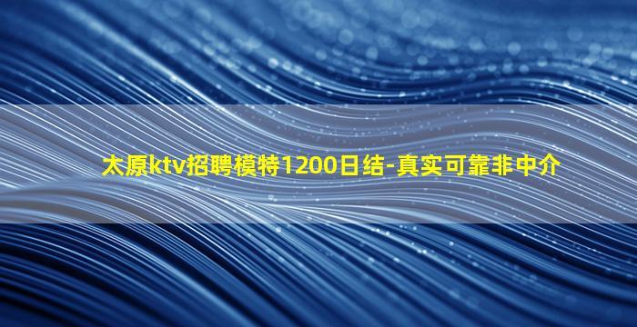 太原ktv招聘模特1200日结-真实可靠非中介